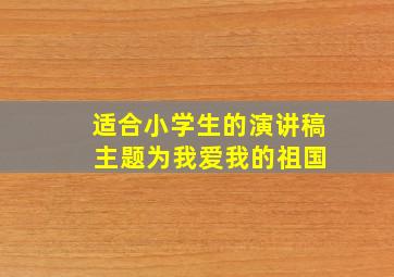 适合小学生的演讲稿 主题为我爱我的祖国